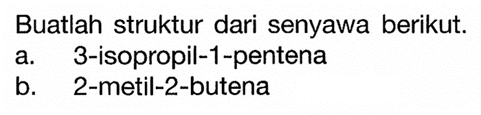 Buatlah struktur dari senyawa berikut. a. 3-isopropil-1-pentena b. 2-metil-2-butena 