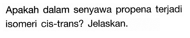 Apakah dalam senyawa propena terjadi isomeri cis-trans? Jelaskan. 