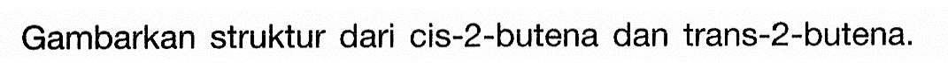 Gambarkan struktur dari cis-2-butena dan trans-2-butena.