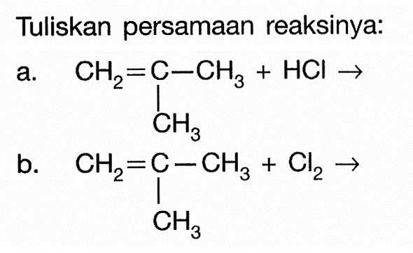 Tuliskan persamaan reaksinya:
a. CH2 = C - CH3 + HCl -> CH3

b. CH2 = C - CH3 + Cl2 -> CH3