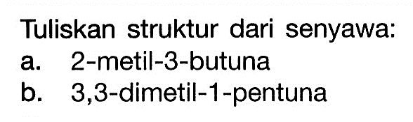 Tuliskan struktur dari senyawa: a. 2-metil-3-butuna b. 3,3-dimetil-1-pentuna 