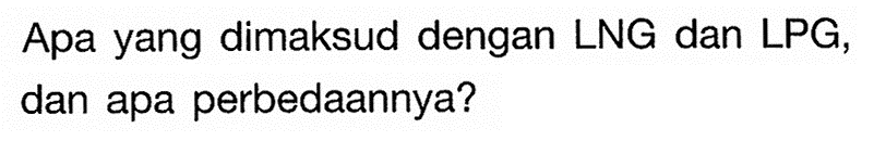 Apa yang dimaksud dengan LNG dan LPG, dan apa perbedaannya?