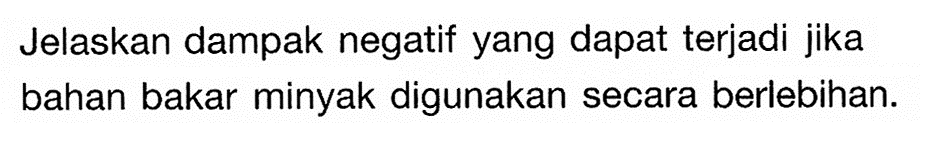 Jelaskan dampak negatif yang dapat terjadi jika bahan bakar minyak digunakan secara berlebihan.