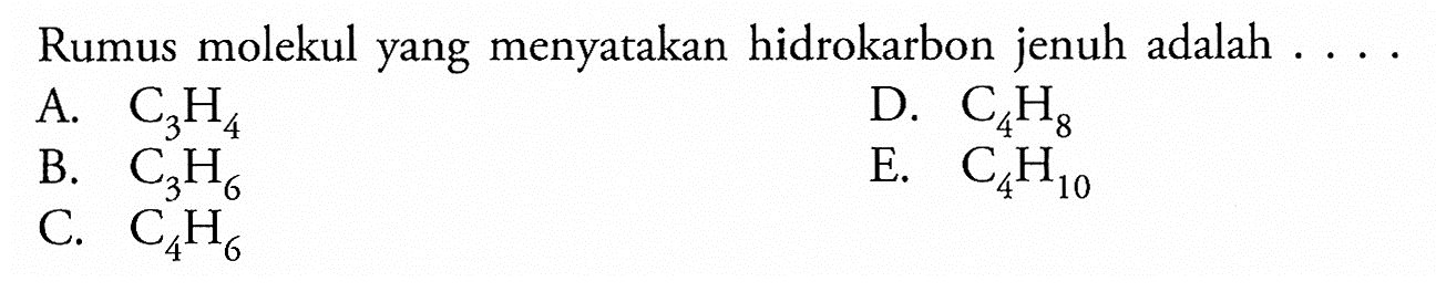 Rumus molekul yang menyatakan hidrokarbon jenuh adalah .... A. C3H4 B. C3H6 C. C4H6 D. C4H8 E. C4H10 