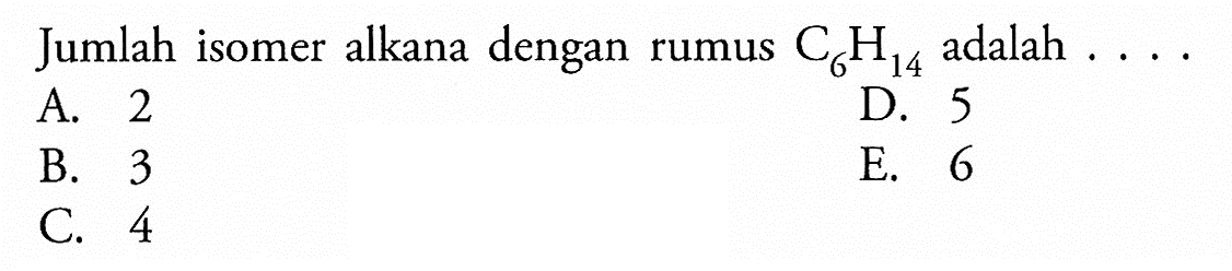 Jumlah isomer alkana dengan rumus  C6H14 adalah  ... .