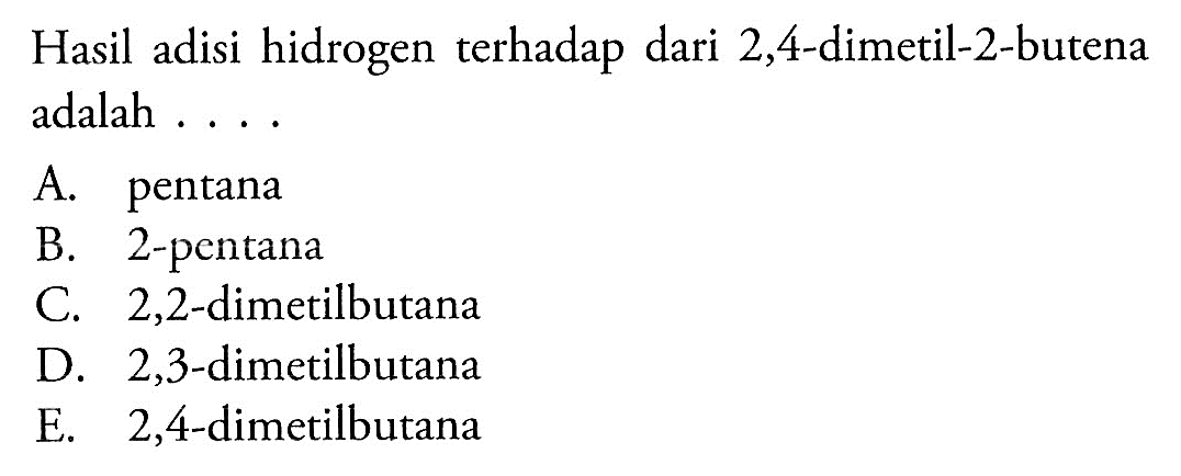 Hasil adisi hidrogen terhadap dari 2,4-dimetil-2-butena adalah ....