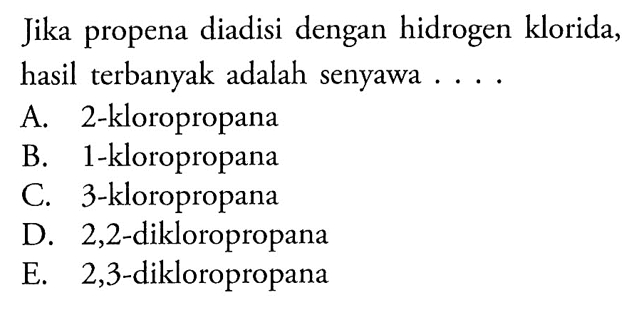 Jika propena diadisi dengan hidrogen klorida, hasil terbanyak adalah senyawa . . . . 