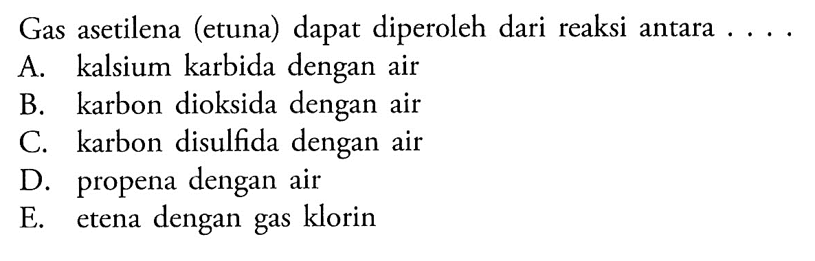 Gas asetilena (etuna) dapat diperoleh dari reaksi antara . . . . 