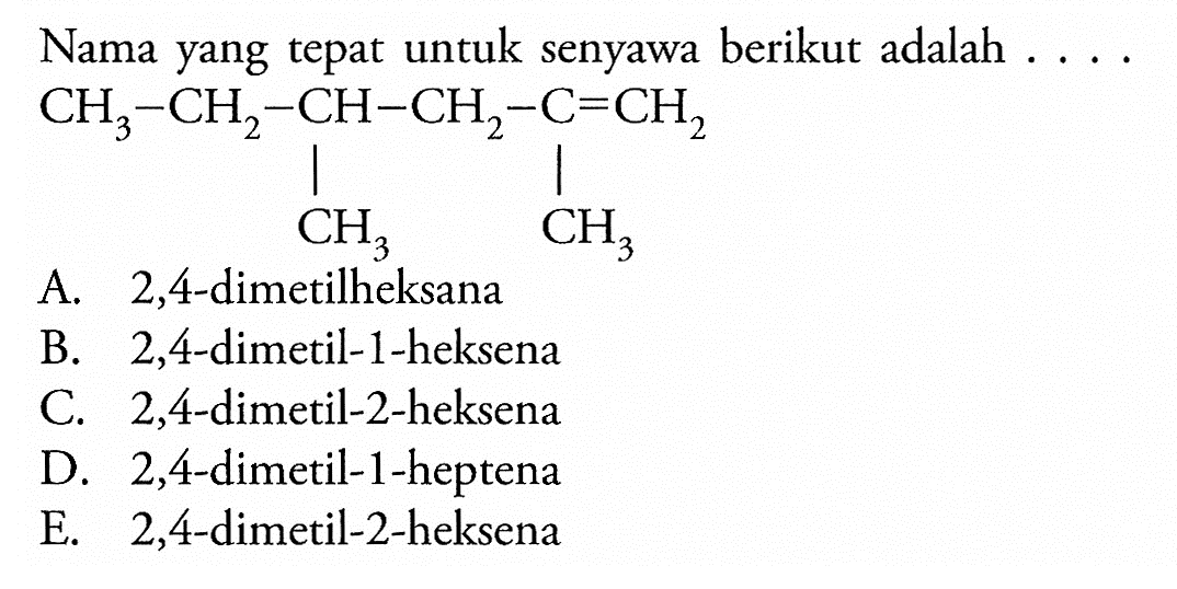 Nama yang tepat untuk senyawa berikut adalah . . . . CH3 - CH2 - CH - CH2 - C = CH2 | | CH3 CH3 