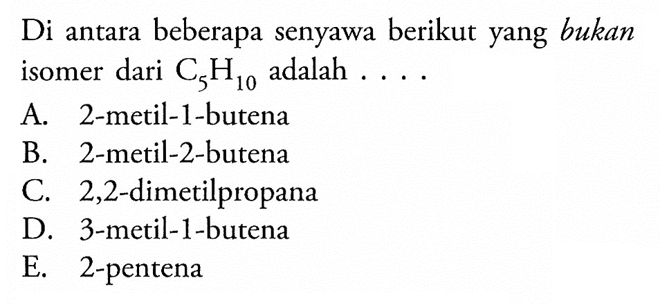 Di antara beberapa senyawa berikut yang bukan isomer dari C5H10 adalah . . . . 