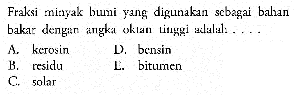 Fraksi minyak bumi yang digunakan sebagai bahan bakar dengan angka oktan tinggi adalah ...