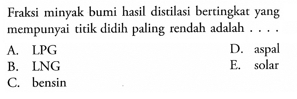 Fraksi minyak bumi hasil distilasi bertingkat yang mempunyai titik didih paling rendah adalah ...