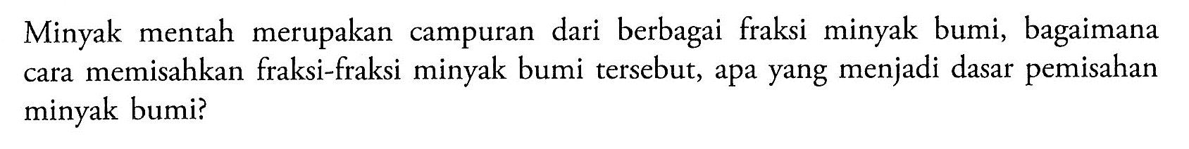 Minyak mentah merupakan campuran dari berbagai fraksi minyak bumi, bagaimana cara memisahkan fraksi-fraksi minyak bumi tersebut, apa yang menjadi dasar pemisahan minyak bumi? 