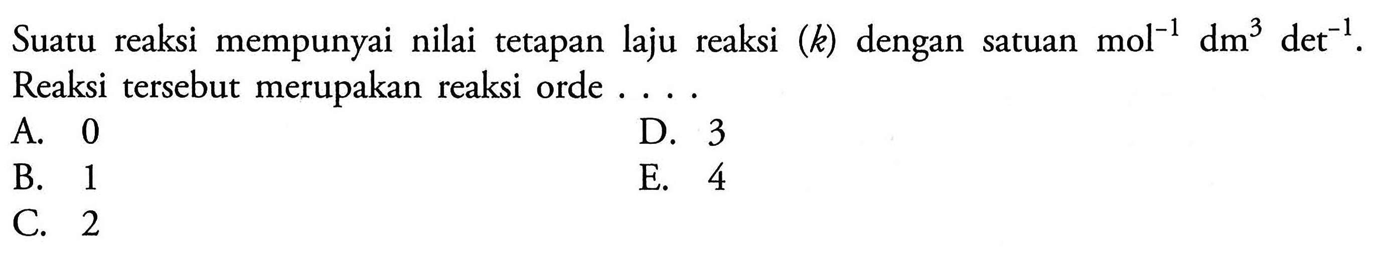 Suatu reaksi mempunyai nilai tetapan laju reaksi (k) dengan satuan mol^(-1) dm^3 det^(-1). Reaksi tersebut merupakan reaksi orde ....