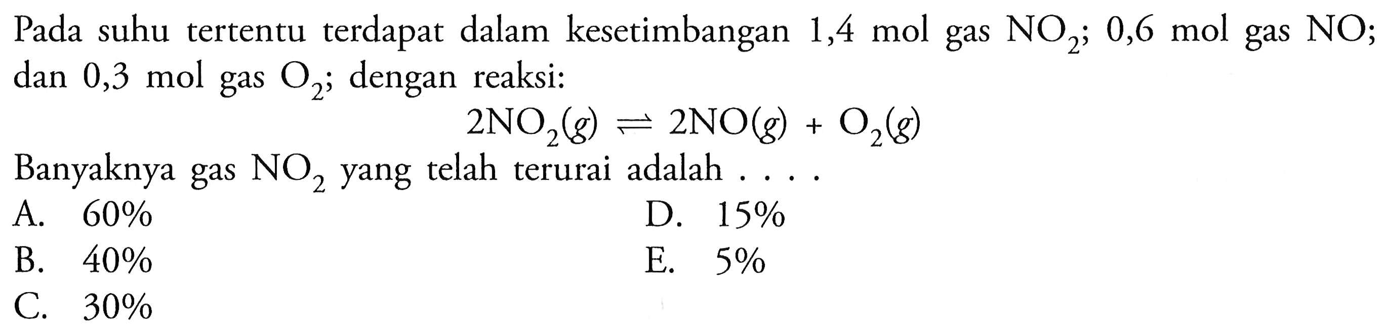 Pada suhu tertentu terdapat dalam kesetimbangan 1,4 mol gas NO2 ; 0,6 mol gas NO; dan 0,3 mol gas O2; dengan reaksi: 2NO2(g) <=> 2NO(g)+O2(g) Banyaknya gas NO2 yang telah terurai adalah .... 