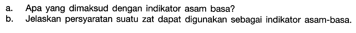 a. Apa yang dimaksud dengan indikator asam basa? b. Jelaskan persyaratan suatu zat dapat digunakan sebagai indikator asam-basa.