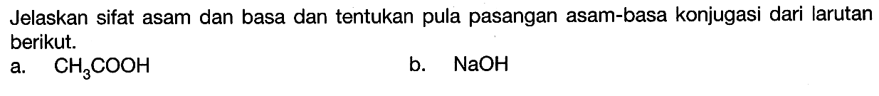 Jelaskan sifat asam dan basa dan tentukan pula pasangan asam-basa konjugasi dari larutan berikut. a. CH3COOH b. NaOH