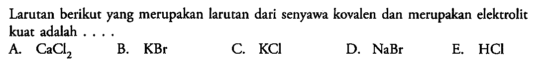 Larutan berikut yang merupakan larutan dari senyawa kovalen dan merupakan elektrolit kuat adalah ....