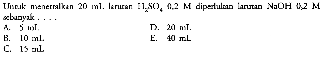 Untuk menetralkan 20 mL larutan H2SO4 0,2 M  diperlukan larutan  NaOH 0,2 M sebanyak ....