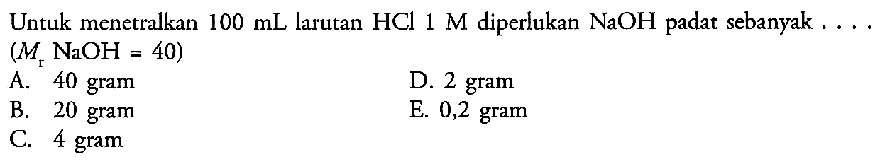 Untuk menetralkan 100 mL larutan HCl 1 M diperlukan NaOH padat sebanyak  .... . (Mr NaOH=40)