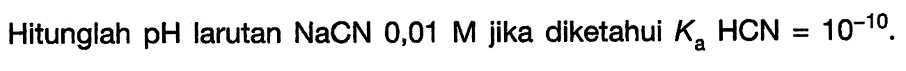 Hitunglah pH larutan NaCN 0,01 M jika diketahui Ka HCN = 10^(-10).