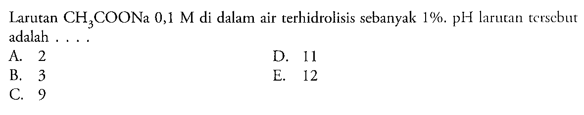 Larutan CH3COONa 0,1 M di dalam air terhidrolisis sebanyak 1%. pH larutan tersebut adalah .... 