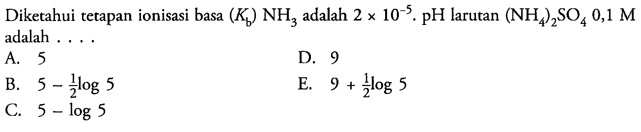 Diketahui tetapan ionisasi basa (Kb)NH3 adalah 2 x 10^-5. pH larutan (NH4)2SO4 0,1 M adalah....