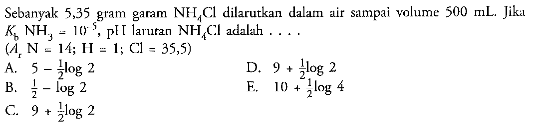 Sebanyak 5,35 gram garam NH4Cl dilarutkan dalam air sampai volume 500 mL. Jika Kb NH3=10^-5, pH larutan NH4Cl adalah...