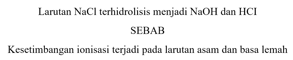 Larutan  NaCl  terhidrolisis menjadi  NaOH  dan  HCI 
SEBAB
Kesetimbangan ionisasi terjadi pada larutan asam dan basa lemah