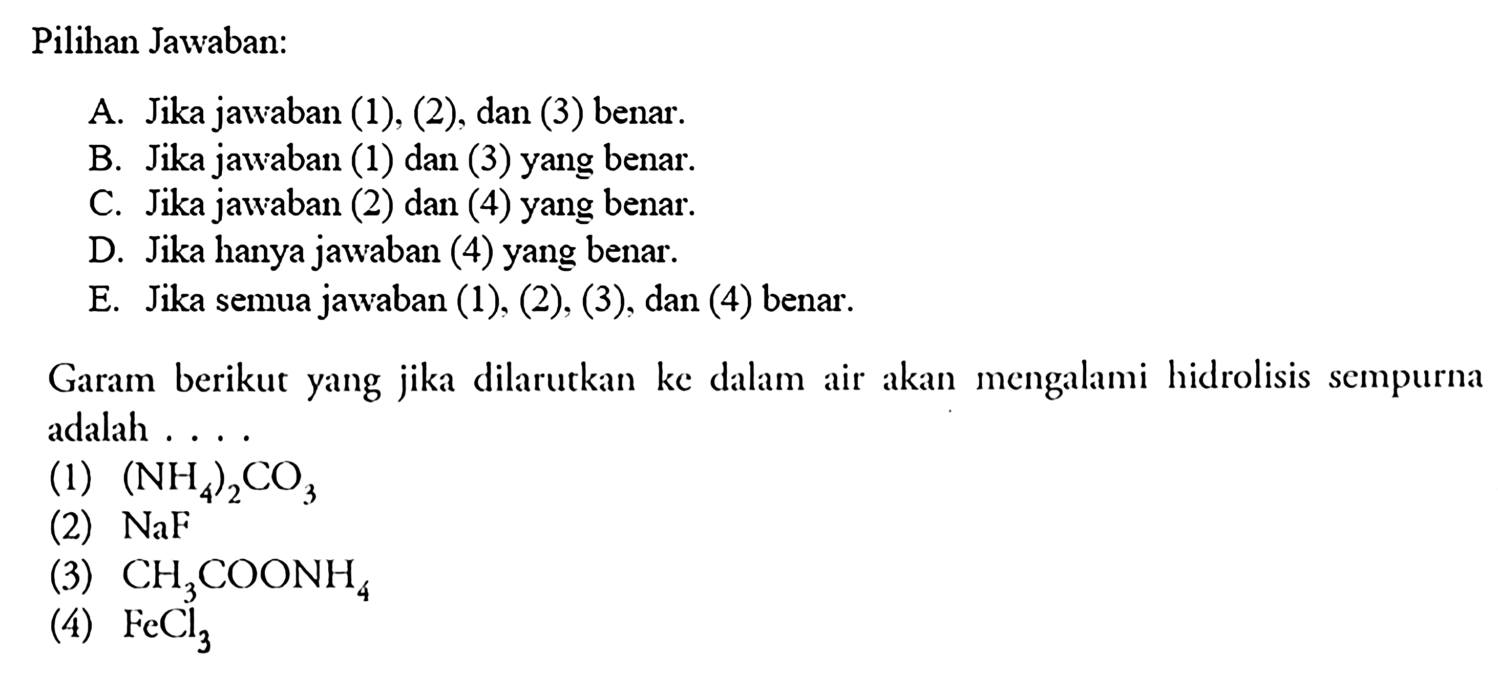 Pilihan Jawaban: Garam berikut yang jika dilarutkan ke dalam air akan mengalami hidrolisis sempurna adalah .... (1) (NH4)2CO3 (2) NaF (3) CH3COONH4 (4) FeCl3 