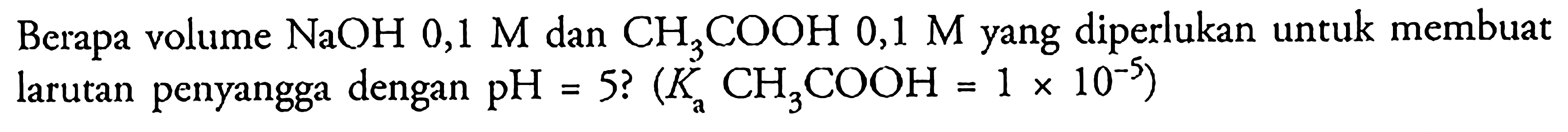 Berapa volume NaOH 0,1 M dan CH3COOH 0,1 M yang diperlukan untuk membuat larutan penyangga dengan pH=5? (Ka CH3COOH=1x10^-5) 