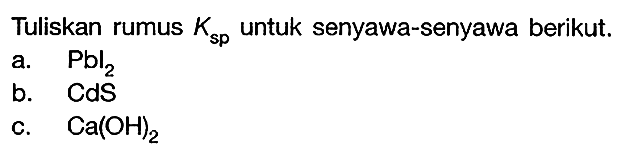 Tuliskan rumus Ksp Untuk senyawa-senyawa berikut. a. PbI2 b. CdS c. Ca(OH)2
