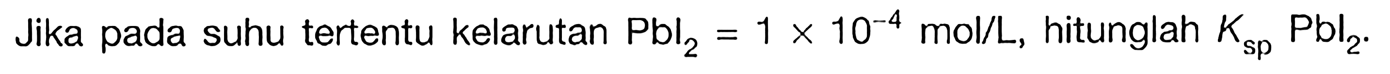 Jika pada suhu tertentu kelarutan Pbl2 = 1 x 10^(-4) mol/L, hitunglah Ksp Pbl2.