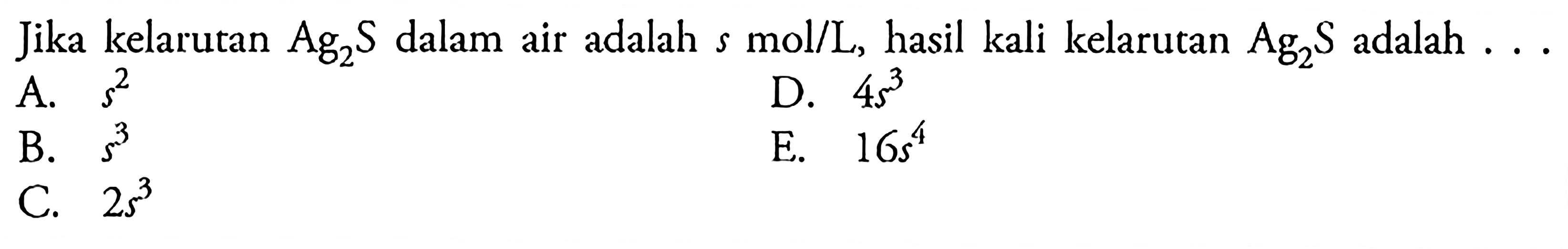 Jika kelarutan Ag2S dalam air adalah s mol/L, hasil kali kelarutan Ag2S adalah  ... 