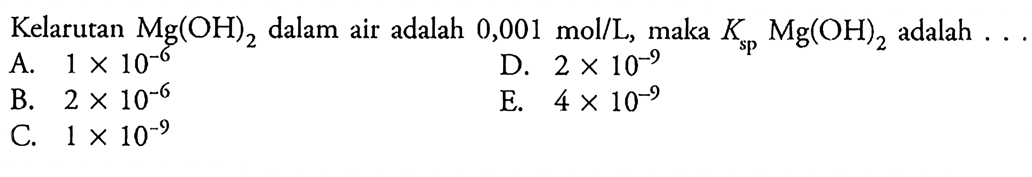 Kelarutan Mg(OH)2 dalam air adalah 0,001 mol/L, maka Ksp Mg(OH)2 adalah....