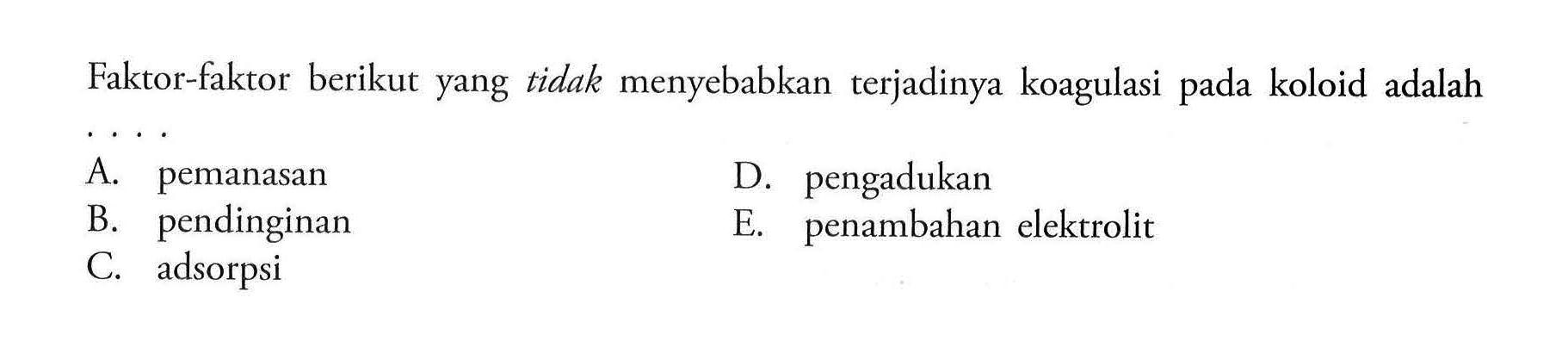 Faktor-faktor berikut yang tidak menyebabkan terjadinya koagulasi pada koloid adalah ...
