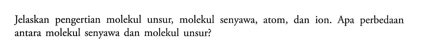 Jelaskan pengertian molekul unsur, molekul senyawa, atom, dan ion. Apa perbedaan antara molekul senyawa dan molekul unsur?