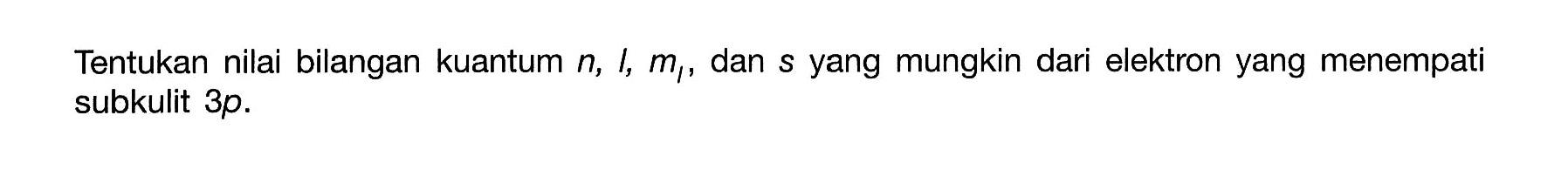 Tentukan nilai bilangan kuantum n, l, ml, dan s yang mungkin dari elektron yang menempati subkulit 3p.