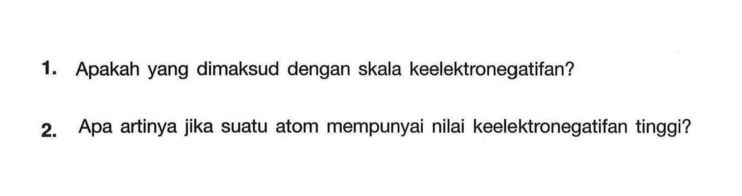 1. Apakah yang dimaksud dengan skala keelektronegatifan? 
2. Apa artinya jika suatu atom mempunyai nilai keelektronegatifan tinggi? 