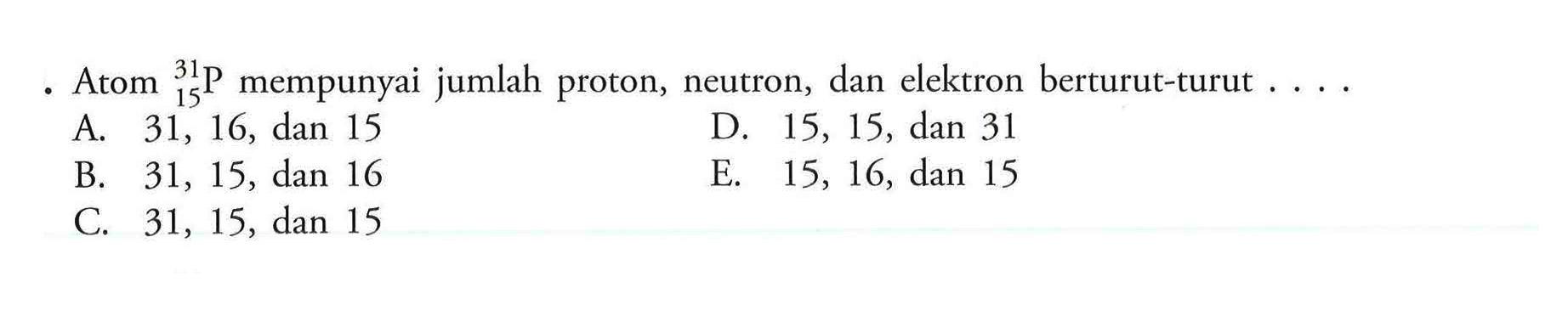 Atom 15 31 P mempunyai jumlah proton, neutron, dan elektron berturut-turut ....