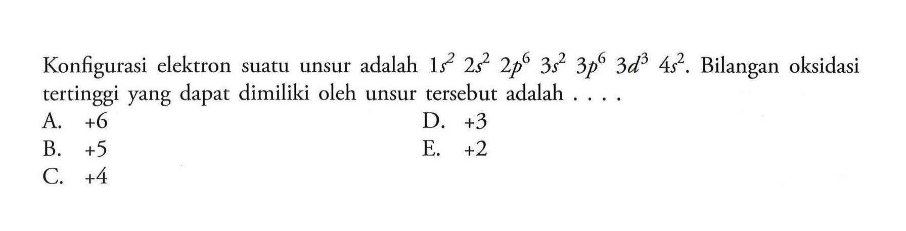 Konfigurasi elektron suatu unsur adalah 1s^2 2s^2 2p^6 3s^2 3p^6 3d^3 4s^2. Bilangan oksidasi tertinggi yang dapat dimiliki oleh unsur tersebut adalah .... 