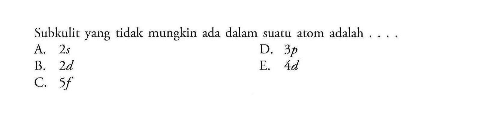 Subkulit yang tidak mungkin ada dalam suatu atom adalah  ... . 
