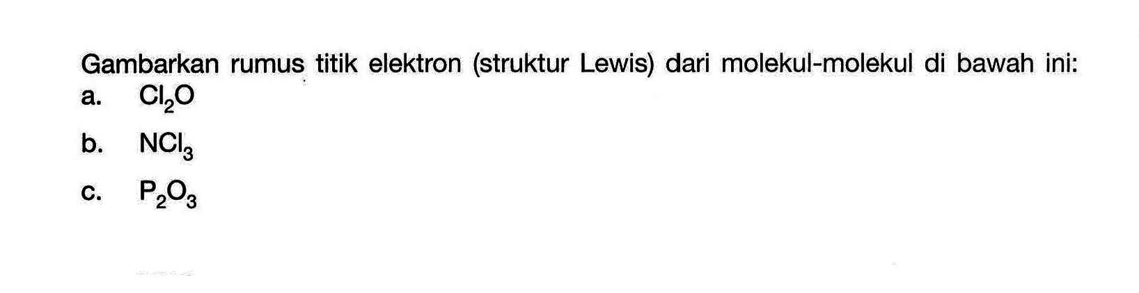 Gambarkan rumus titik elektron (struktur Lewis) dari molekul-molekul di bawah ini:a.  Cl2O b.  NCl3 c.  P2O3 