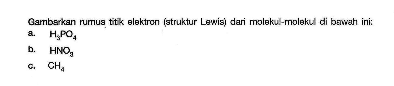 Gambarkan rumus titik elektron (struktur Lewis) dari molekul-molekul di bawah ini: a.  H3PO4  b.  HNO3  c.  CH4  