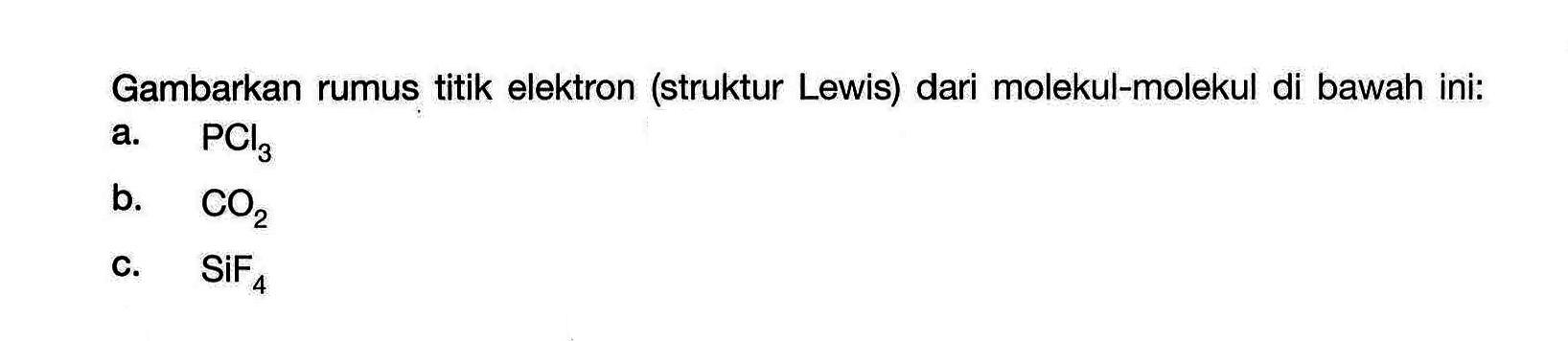 Gambarkan rumus titik elektron (struktur Lewis) dari molekul-molekul di bawah ini: a. PCl3 b. CO2 c. SiF4 