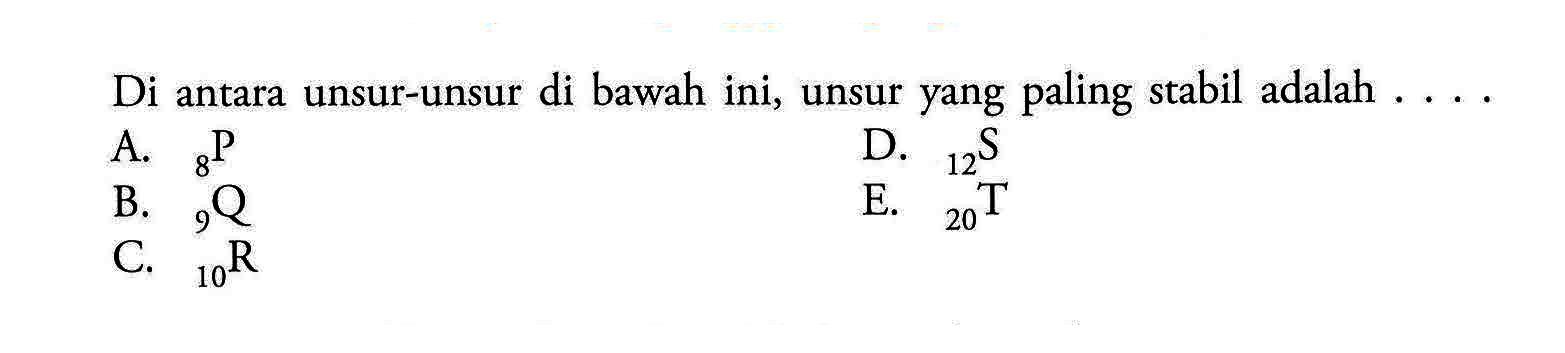 Di antara unsur-unsur di bawah ini, unsur yang paling stabil adalah  ... . 