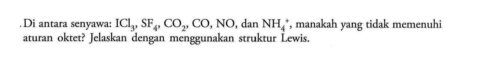 Di antara senyawa: ICl3, SF4, CO2, CO, NO, dan NH4^+, manakah yang tidak memenuhi aturan oktet? Jelaskan dengan menggunakan struktur Lewis.