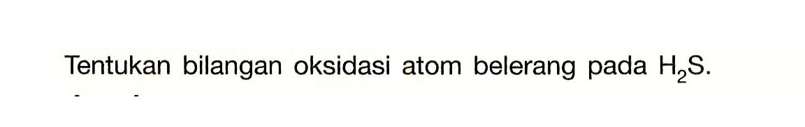 Tentukan bilangan oksidasi atom belerang pada H2S.