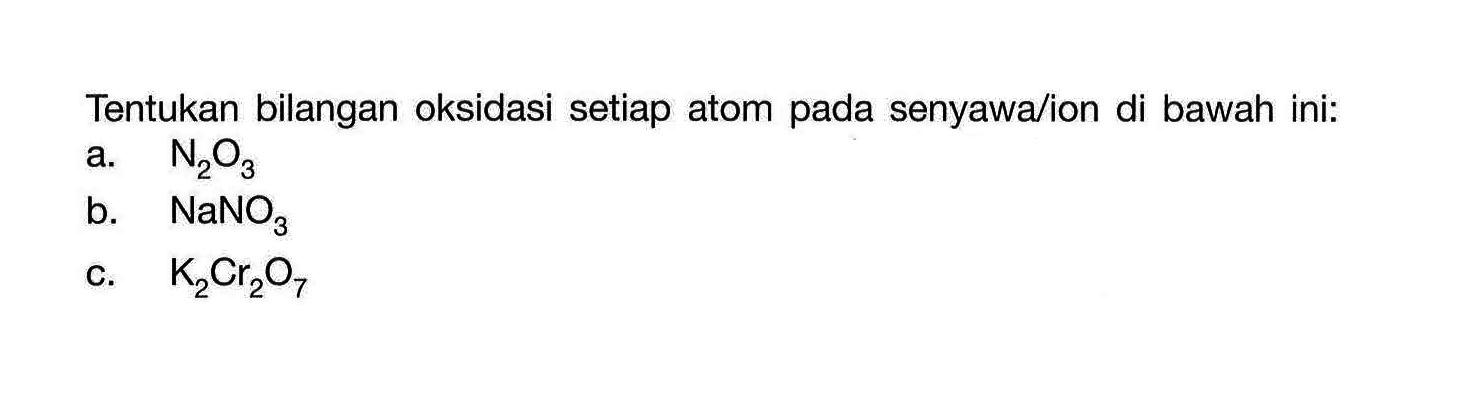 Tentukan bilangan oksidasi setiap atom pada senyawa/ion di bawah ini: a. N2O3 b. NaNO3 c. K2Cr2O7 