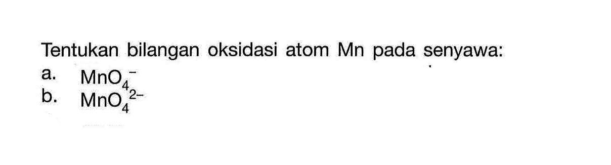 Tentukan bilangan oksidasi atom Mn pada senyawa:a. MnO4^-b. MnO4^2-